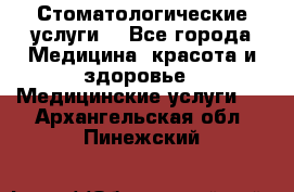 Стоматологические услуги. - Все города Медицина, красота и здоровье » Медицинские услуги   . Архангельская обл.,Пинежский 